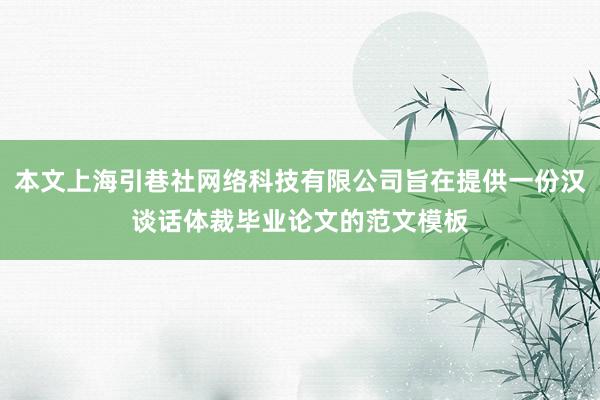 本文上海引巷社网络科技有限公司旨在提供一份汉谈话体裁毕业论文的范文模板